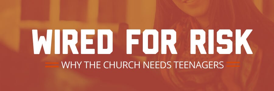 Wired for Risk – Why the Church Needs Our Teens